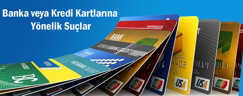 Banka veya Kredi Kartlarına Yönelik Suçlar Banka veya Kredi Kartlarına Yönelik Suçlar